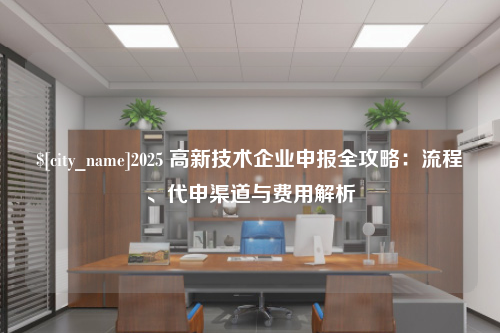 新乡2025 高新技术企业申报全攻略：流程、代申渠道与费用解析