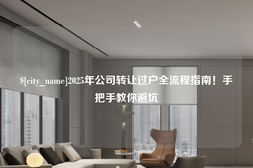 新乡2025年公司转让过户全流程指南！手把手教你避坑